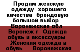 Продам женскую одежду, хорошего качества, брендовую, большой выбор. - Воронежская обл., Воронеж г. Одежда, обувь и аксессуары » Женская одежда и обувь   . Воронежская обл.